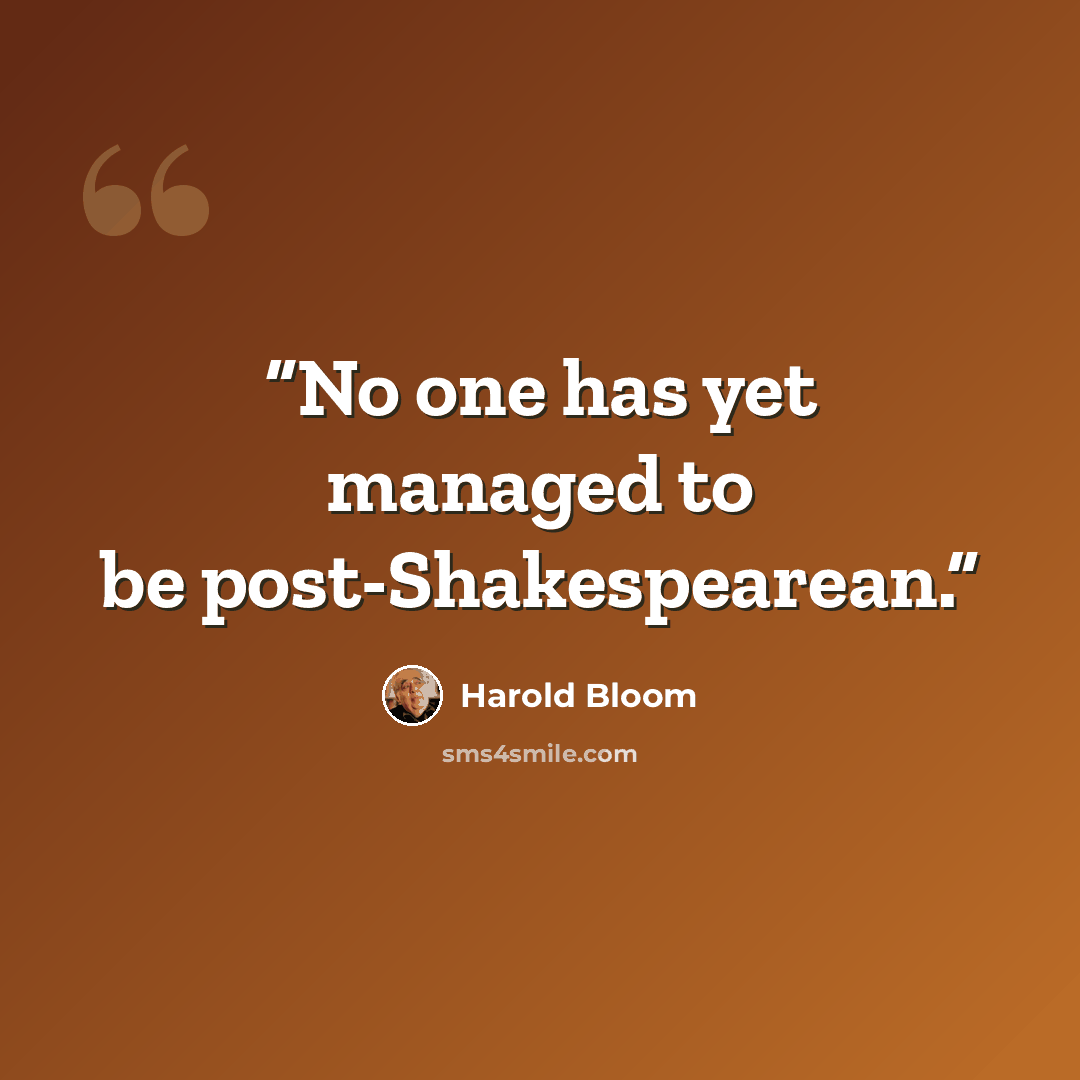“No one has yet managed to be post-Shakespearean.” quote by Harold Bloom