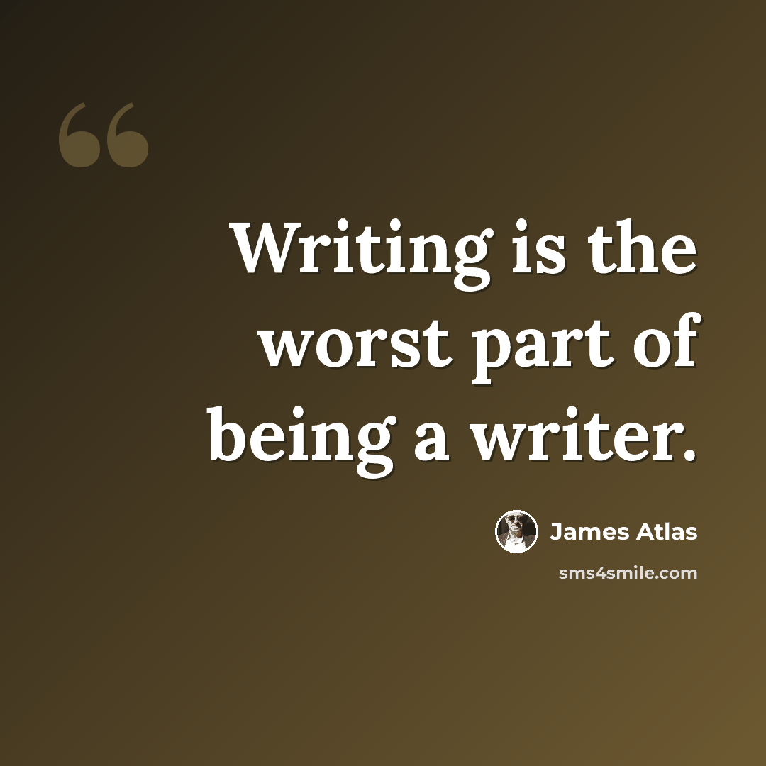 “Writing is the worst part of being a writer.” quote by James Atlas
