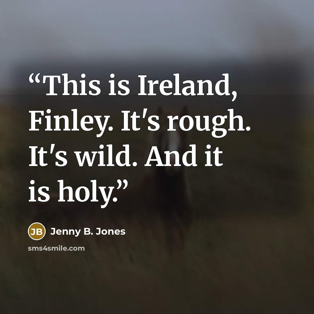 “This is Ireland, Finley. It's rough. It's wild. And it is holy.” quote by Jenny B. Jones