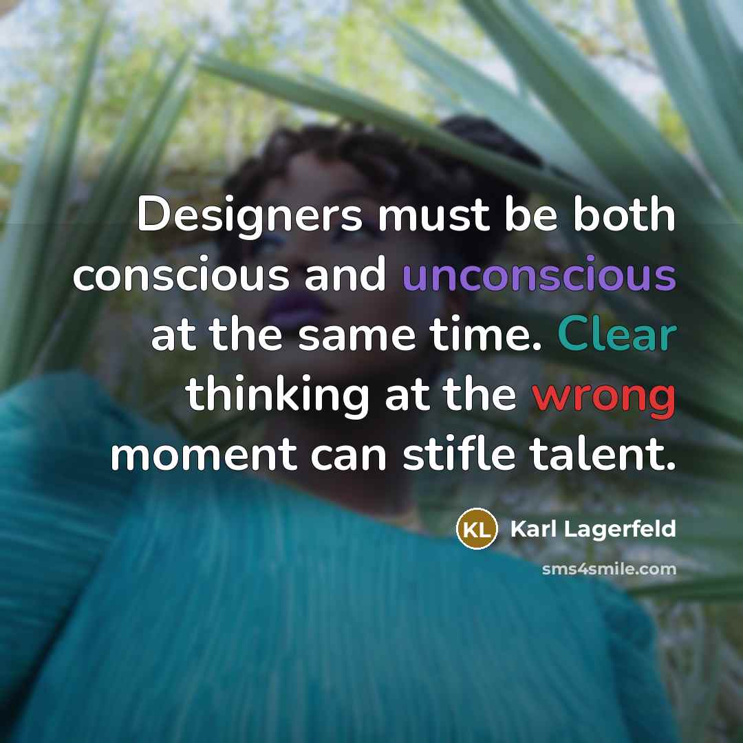 “Designers must be both conscious and unconscious at the same time. Clear thinking at the wrong moment can stifle talent.” quote by Karl Lagerfeld