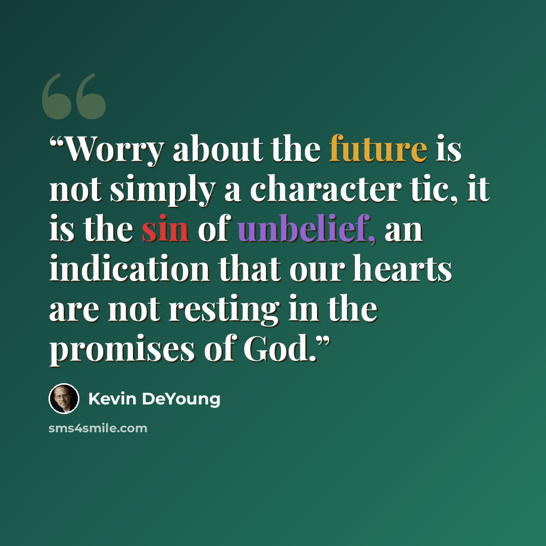 “Worry about the future is not simply a character tic, it is the sin of unbelief, an indication that our hearts are not resting in the promises of God.” quote by Kevin DeYoung