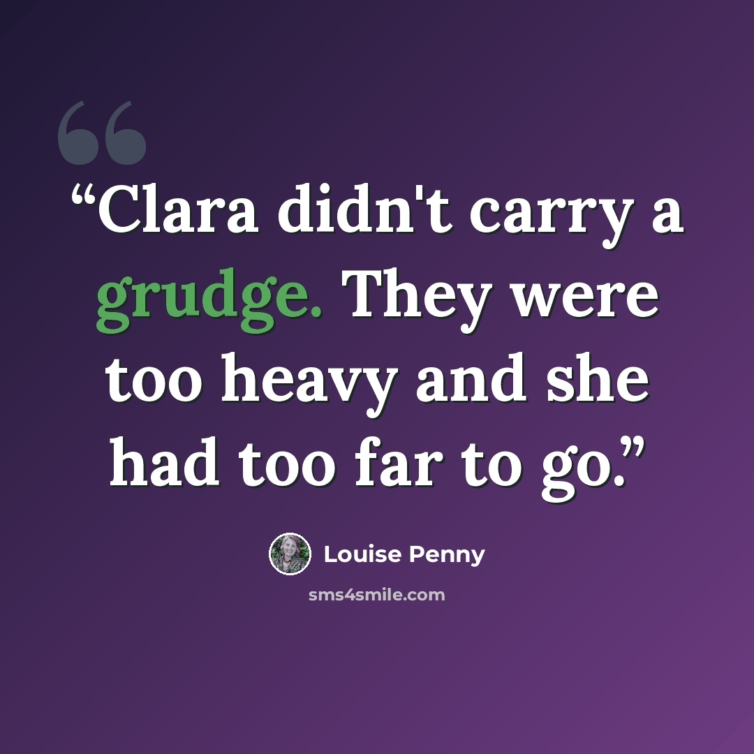“Clara didn't carry a grudge. They were too heavy and she had too far to go.” quote by Louise Penny
