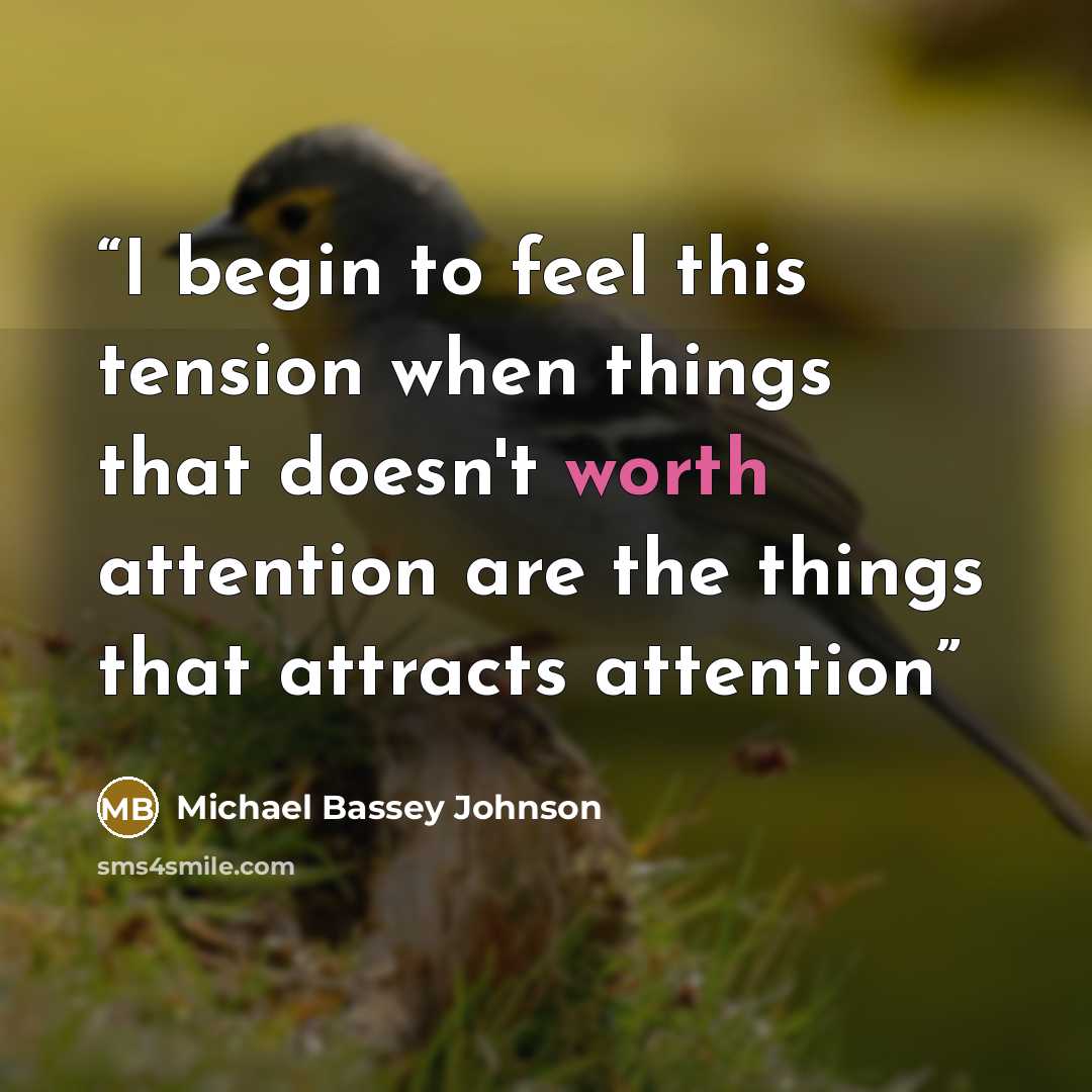 “I begin to feel this tension when things that doesn't worth attention are the things that attracts attention” quote by Michael Bassey Johnson
