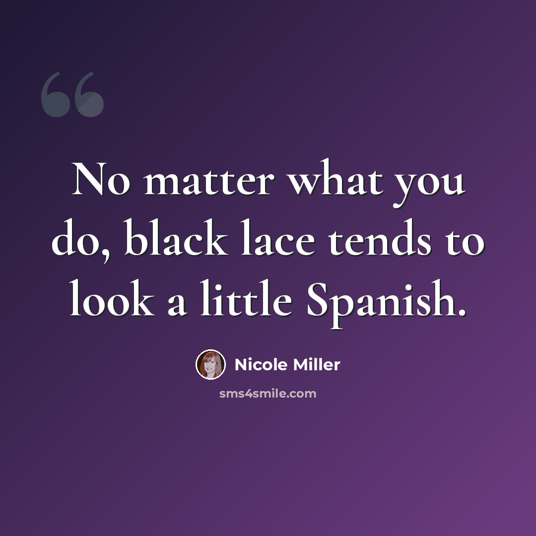 “No matter what you do, black lace tends to look a little Spanish.” quote by Nicole Miller