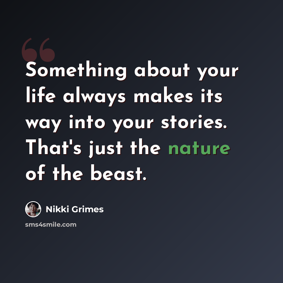 “Something about your life always makes its way into your stories. That's just the nature of the beast.” quote by Nikki Grimes