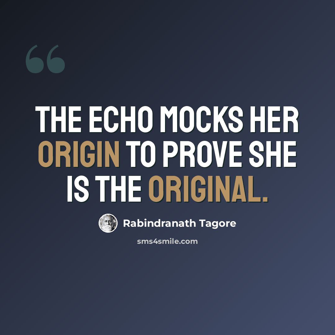 “The echo mocks her origin to prove she is the original.” quote by Rabindranath Tagore