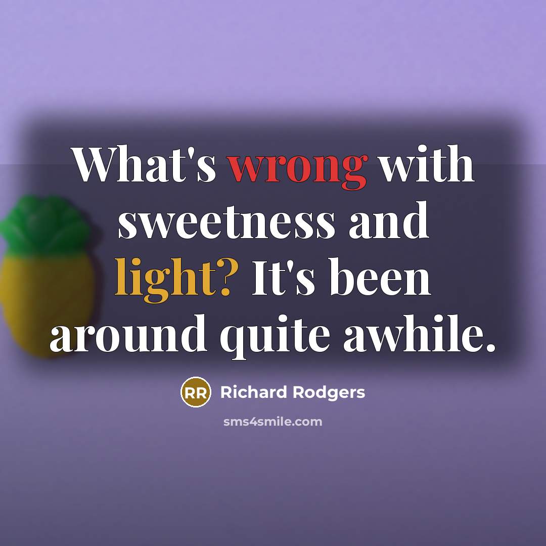 “What's wrong with sweetness and light? It's been around quite awhile.” quote by Richard Rodgers