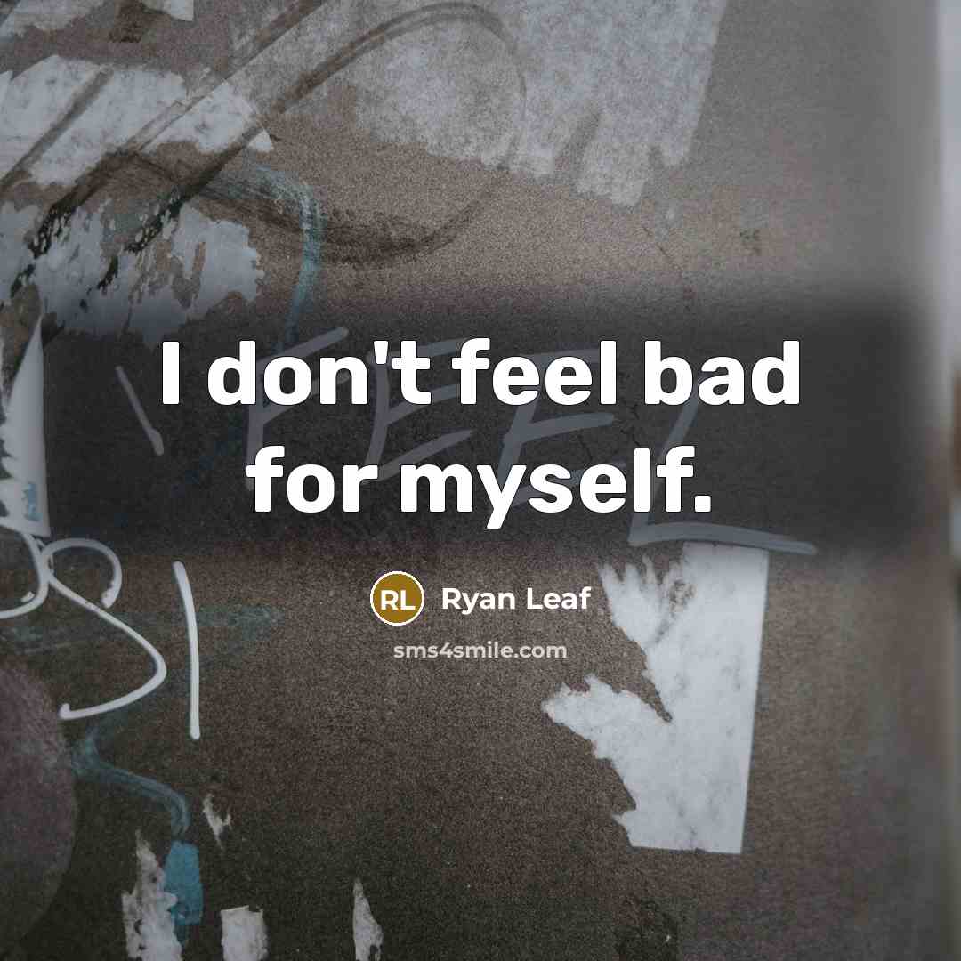 “I don't feel bad for myself.” quote by Ryan Leaf