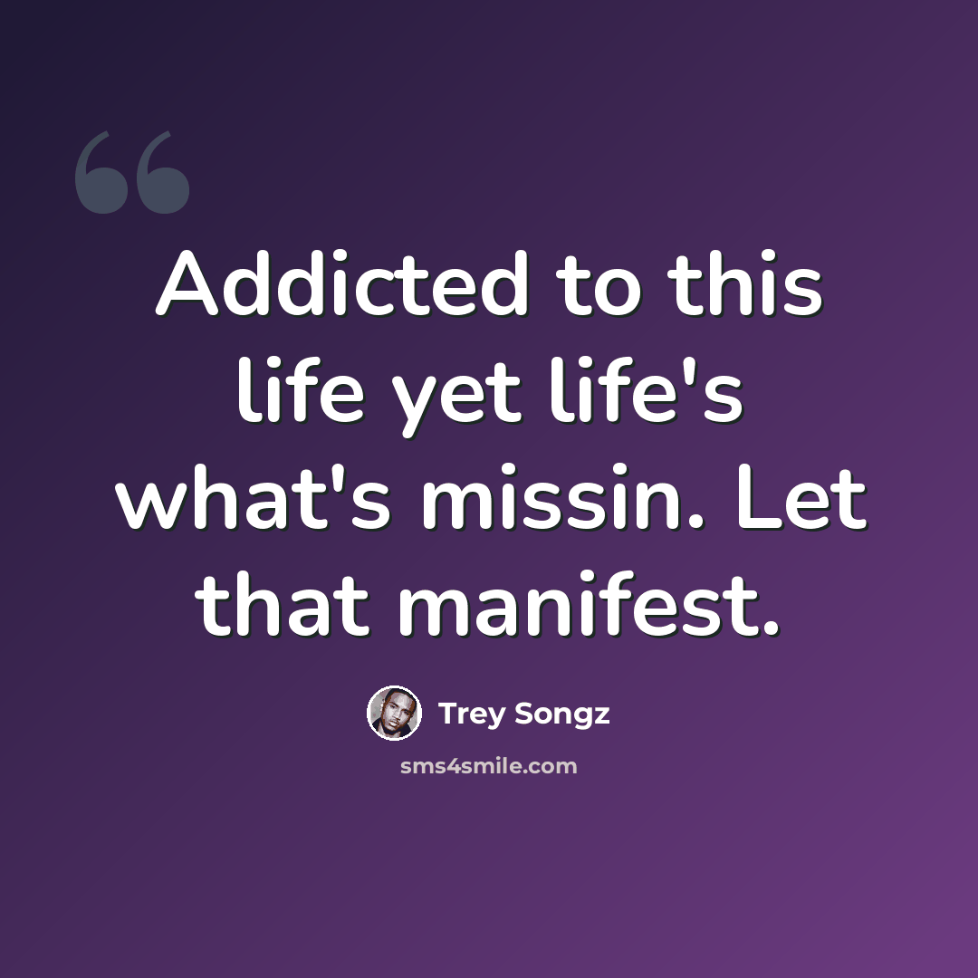 “Addicted to this life yet life's what's missin. Let that manifest.” quote by Trey Songz