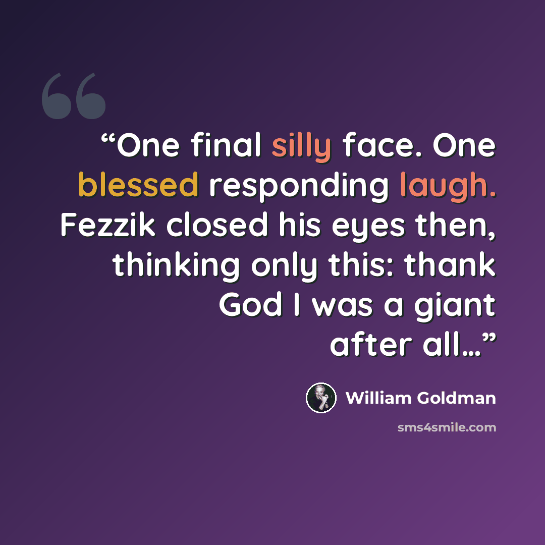 “One final silly face. One blessed responding laugh. Fezzik closed his eyes then, thinking only this: thank God I was a giant after all…” quote by William Goldman
