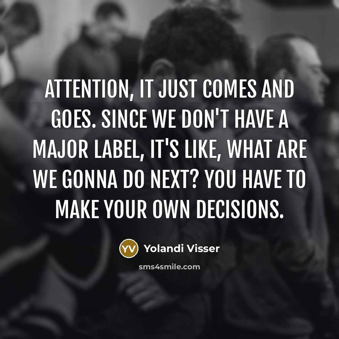 “Attention, it just comes and goes. Since we don't have a major label, it's like, what are we gonna do next? You have to make your own decisions.” quote by Yolandi Visser