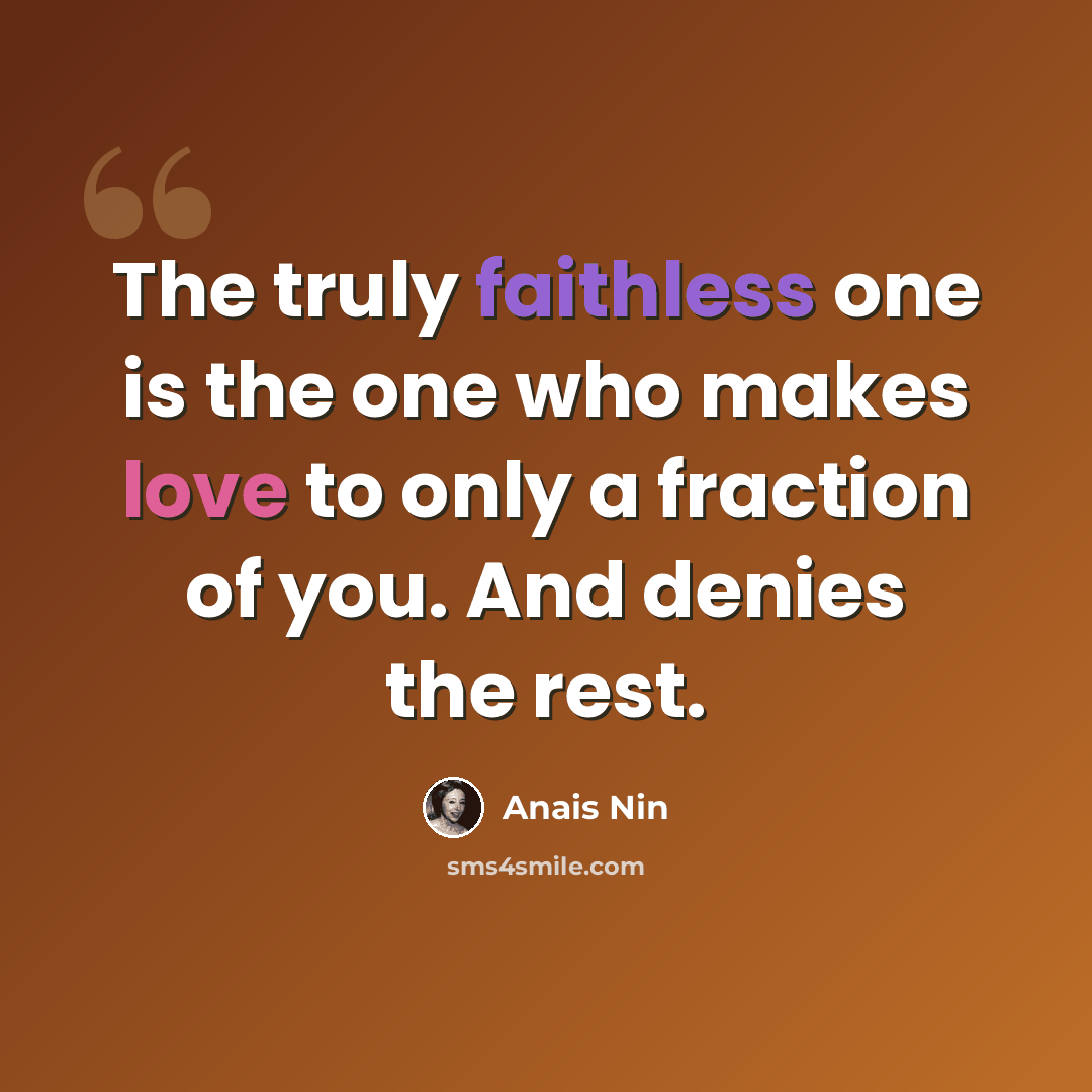 “The truly faithless one is the one who makes love to only a fraction of you. And denies the rest.” quote by Anais Nin