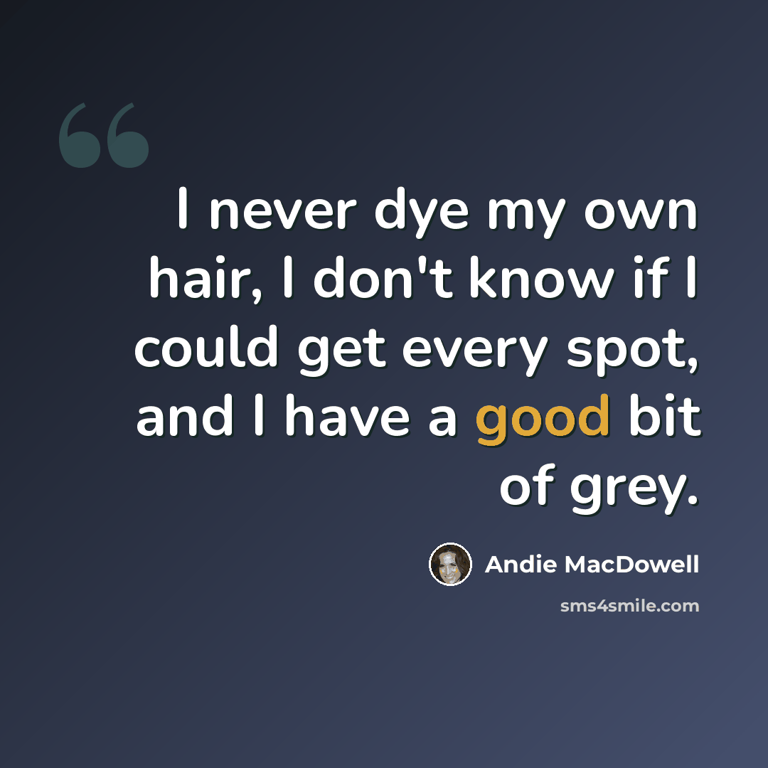 “I never dye my own hair, I don't know if I could get every spot, and I have a good bit of grey.” quote by Andie MacDowell