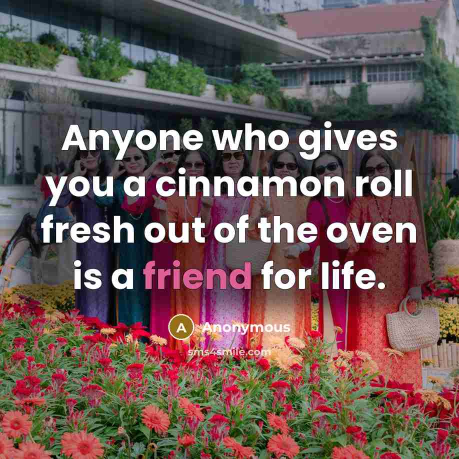 “Anyone who gives you a cinnamon roll fresh out of the oven is a friend for life.” quote by Anonymous