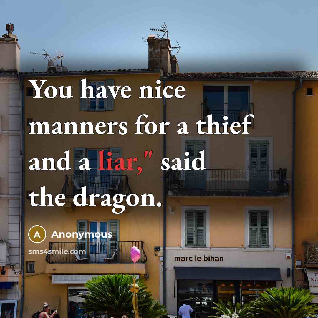 “You have nice manners for a thief and a liar," said the dragon.” quote by Anonymous