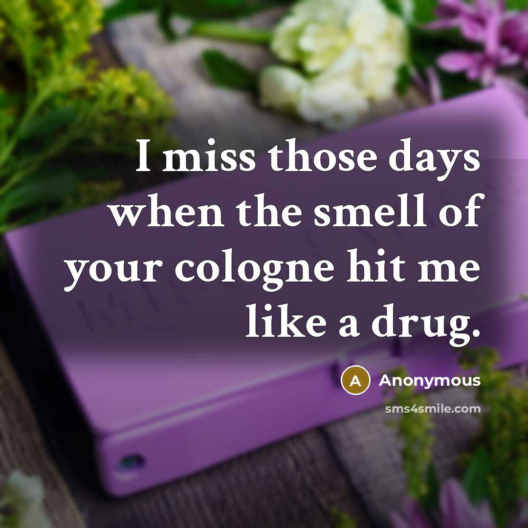 “I miss those days when the smell of your cologne hit me like a drug.” quote by Anonymous