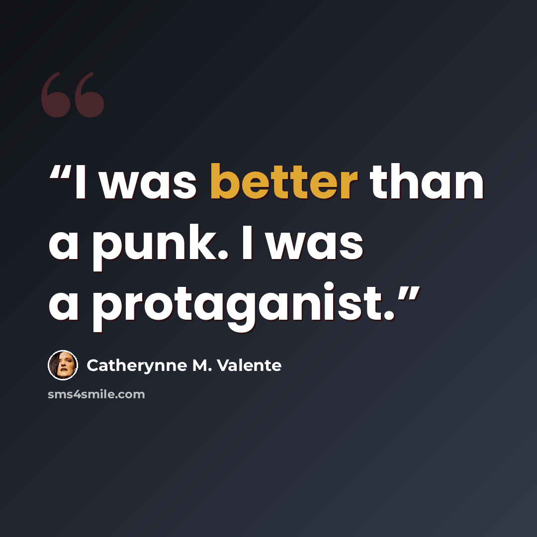 “I was better than a punk. I was a protaganist.” quote by Catherynne M. Valente