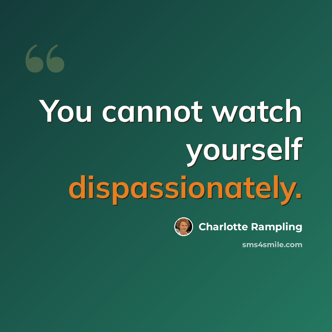 “You cannot watch yourself dispassionately.” quote by Charlotte Rampling