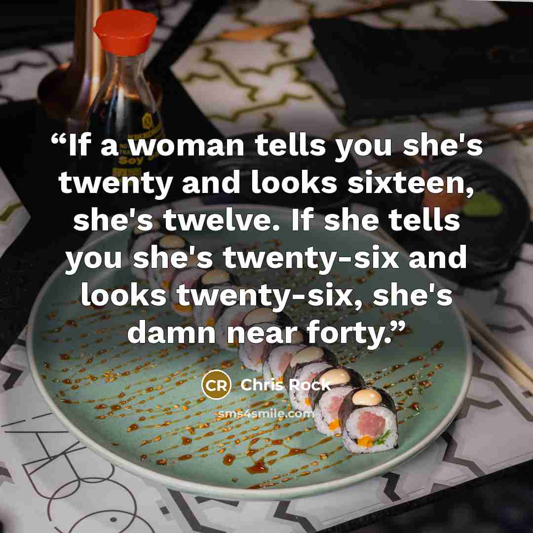 “If a woman tells you she's twenty and looks sixteen, she's twelve. If she tells you she's twenty-six and looks twenty-six, she's damn near forty.” quote by Chris Rock