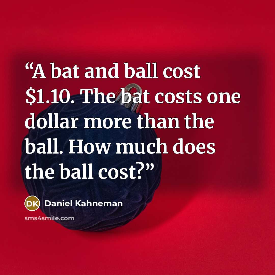 “A bat and ball cost $1.10. The bat costs one dollar more than the ball. How much does the ball cost?” quote by Daniel Kahneman
