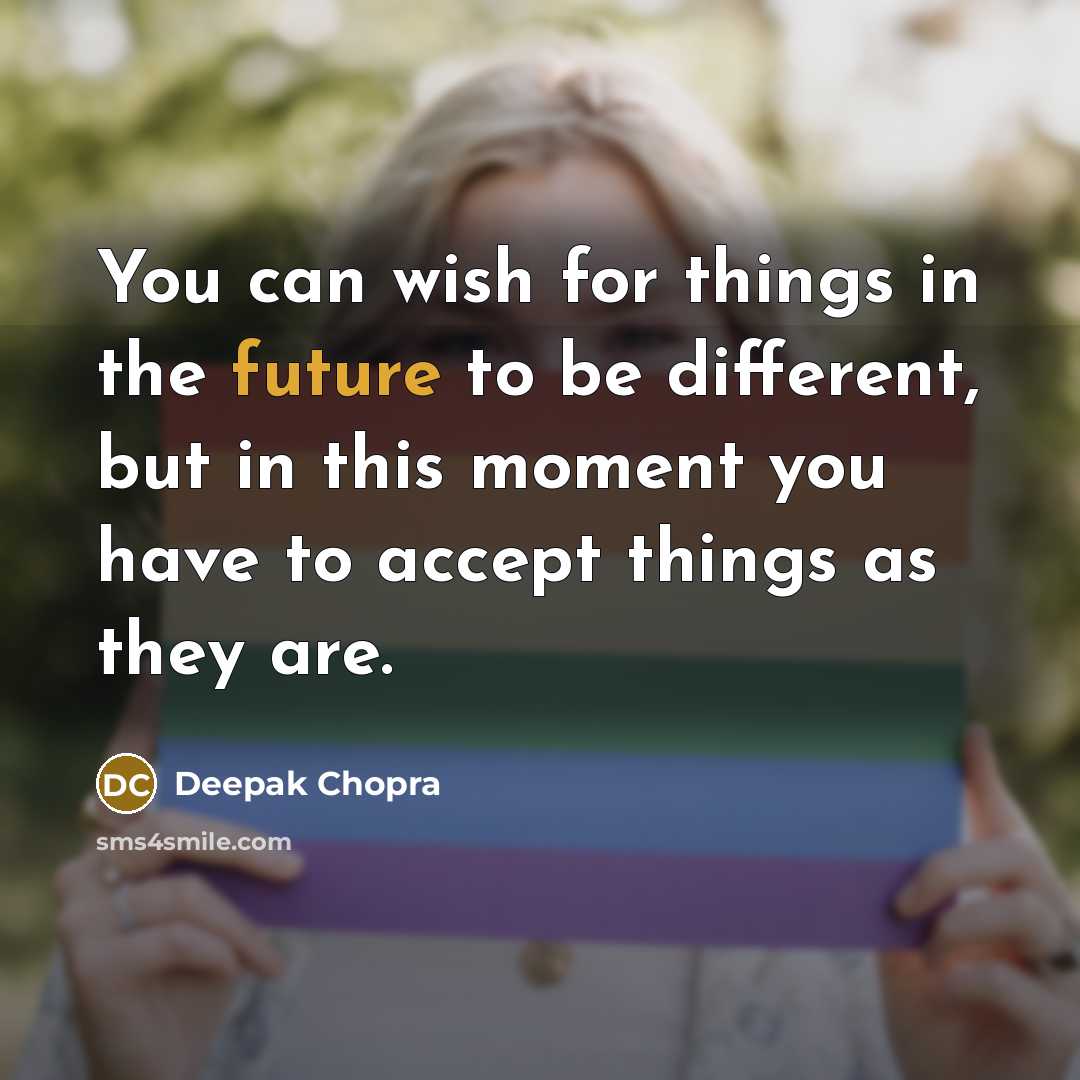 “You can wish for things in the future to be different, but in this moment you have to accept things as they are.” quote by Deepak Chopra