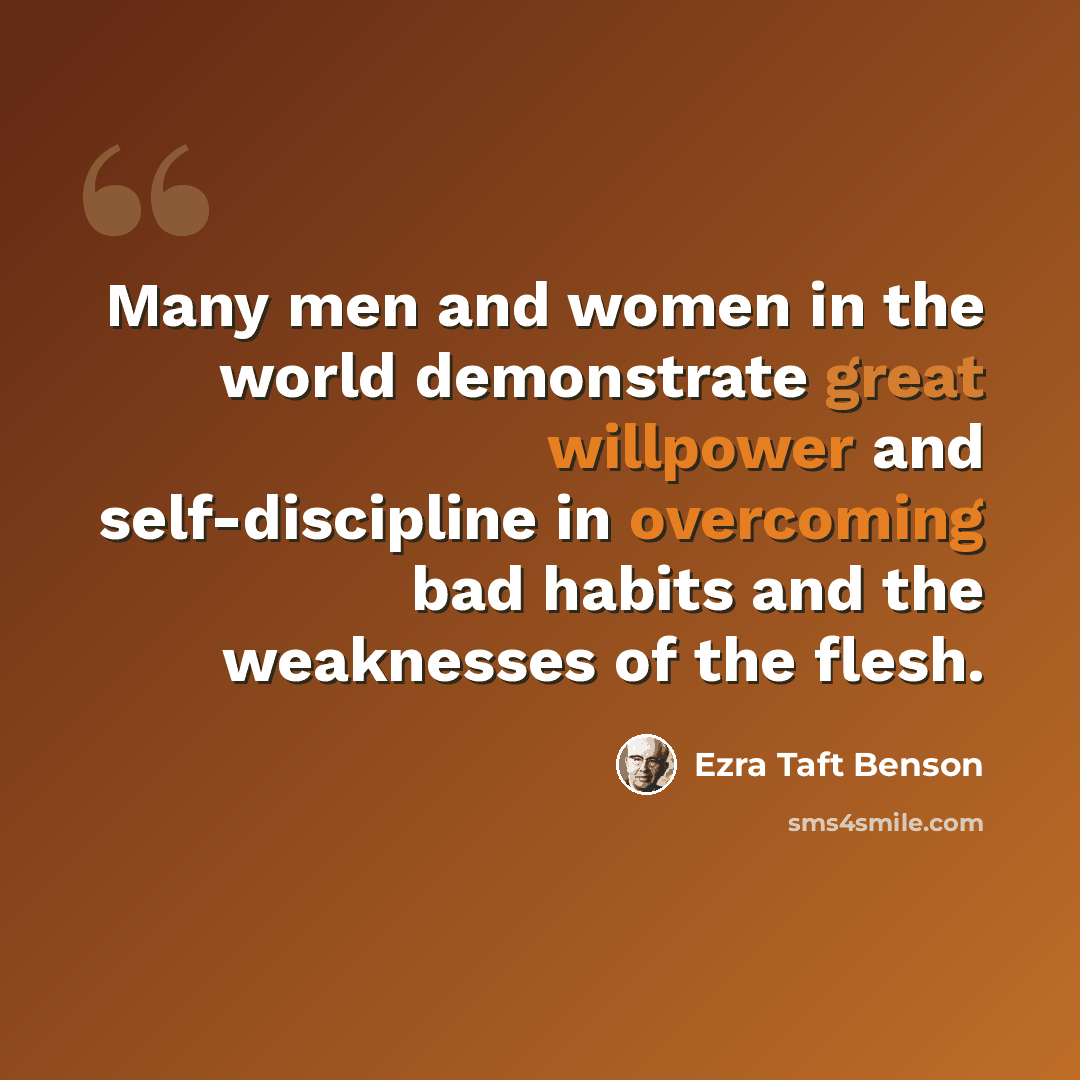 “Many men and women in the world demonstrate great willpower and self-discipline in overcoming bad habits and the weaknesses of the flesh.” quote by Ezra Taft Benson