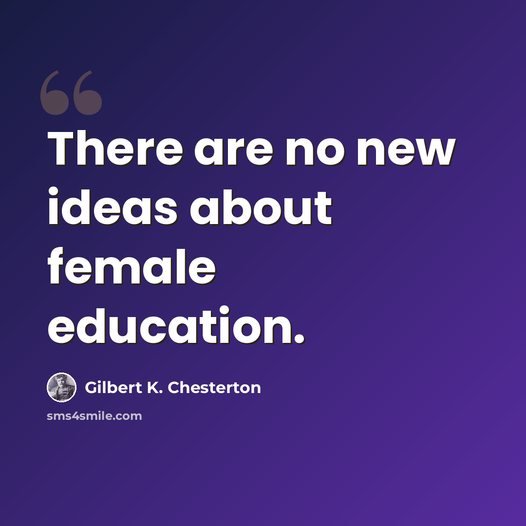 “There are no new ideas about female education.” quote by Gilbert K. Chesterton