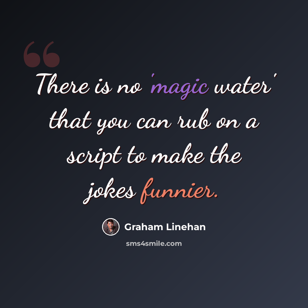 “There is no 'magic water' that you can rub on a script to make the jokes funnier.” quote by Graham Linehan