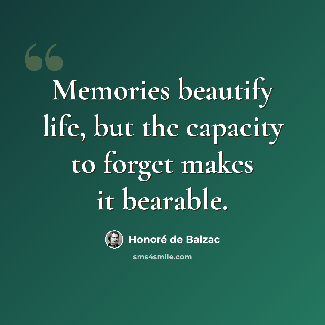 “Memories beautify life, but the capacity to forget makes it bearable.” quote by Honore de Balzac