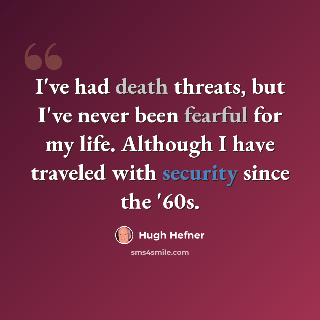 “I've had death threats, but I've never been fearful for my life. Although I have traveled with security since the '60s.” quote by Hugh Hefner