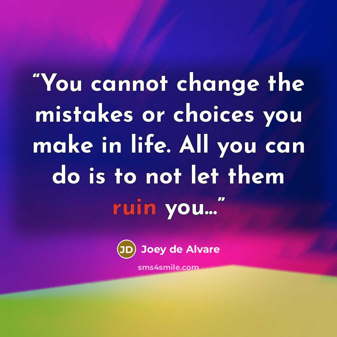 “You cannot change the mistakes or choices you make in life. All you can do is to not let them ruin you...” quote by Joey de Alvare