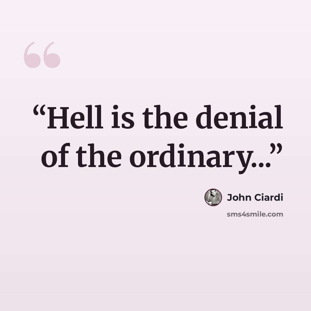 “Hell is the denial of the ordinary...” quote by John Ciardi