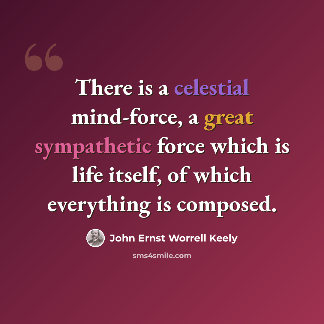 “There is a celestial mind-force, a great sympathetic force which is life itself, of which everything is composed.” quote by John Ernst Worrell Keely