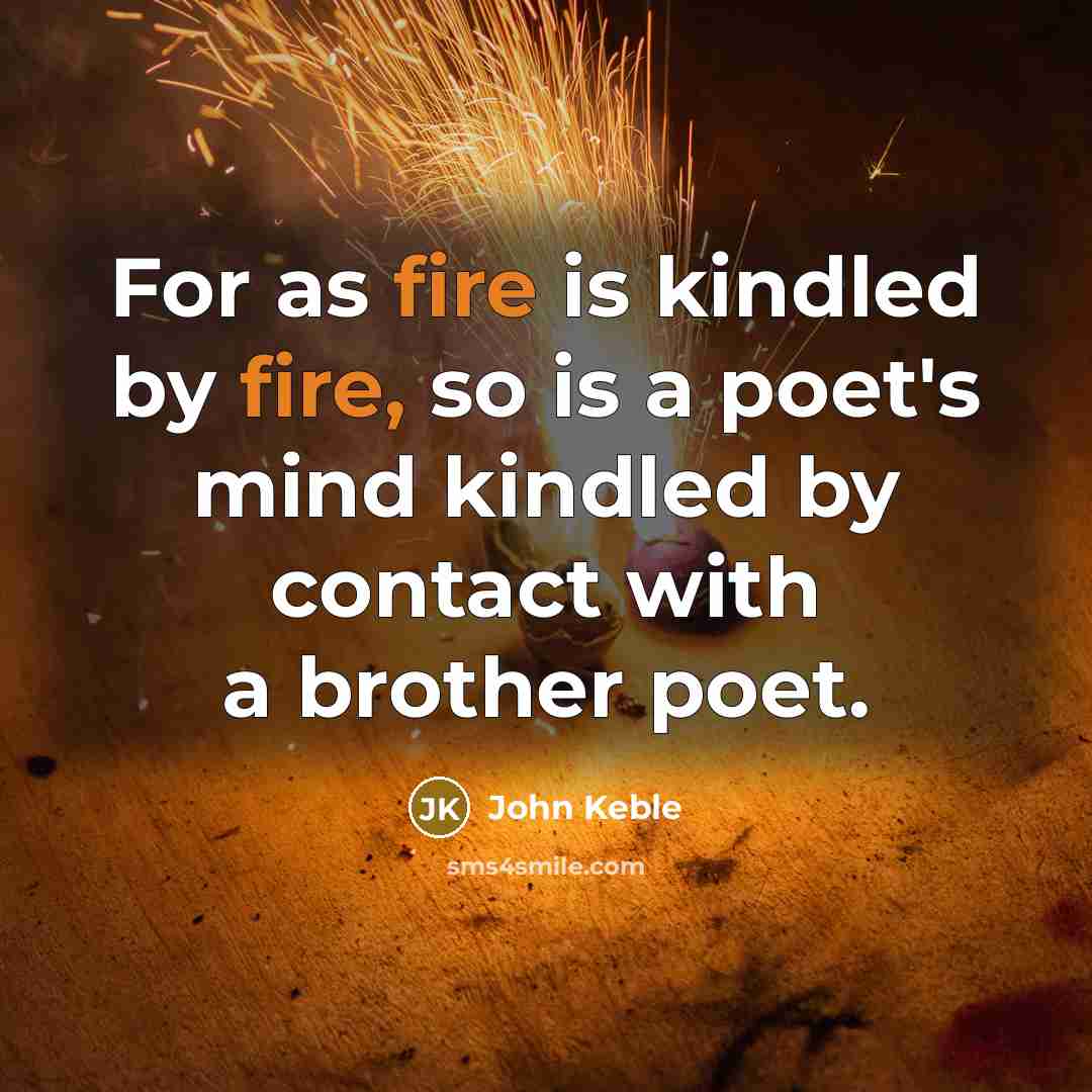 “For as fire is kindled by fire, so is a poet's mind kindled by contact with a brother poet.” quote by John Keble