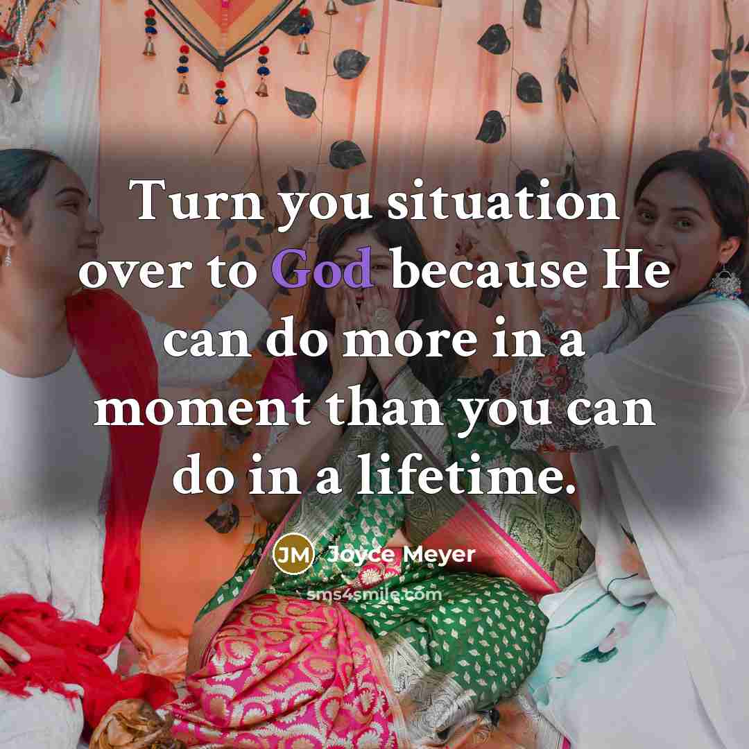 “Turn you situation over to God because He can do more in a moment than you can do in a lifetime.” quote by Joyce Meyer