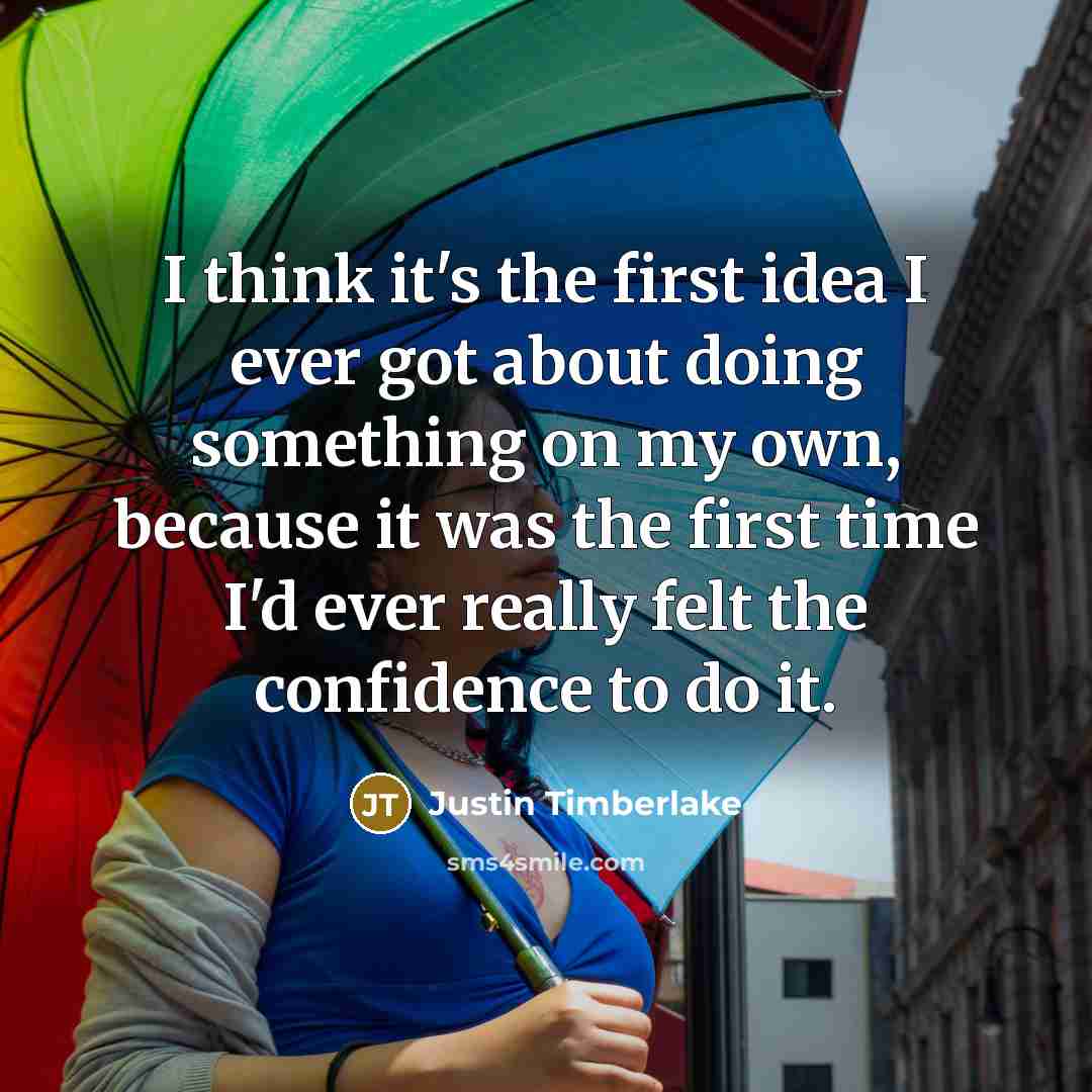 “I think it's the first idea I ever got about doing something on my own, because it was the first time I'd ever really felt the confidence to do it.” quote by Justin Timberlake