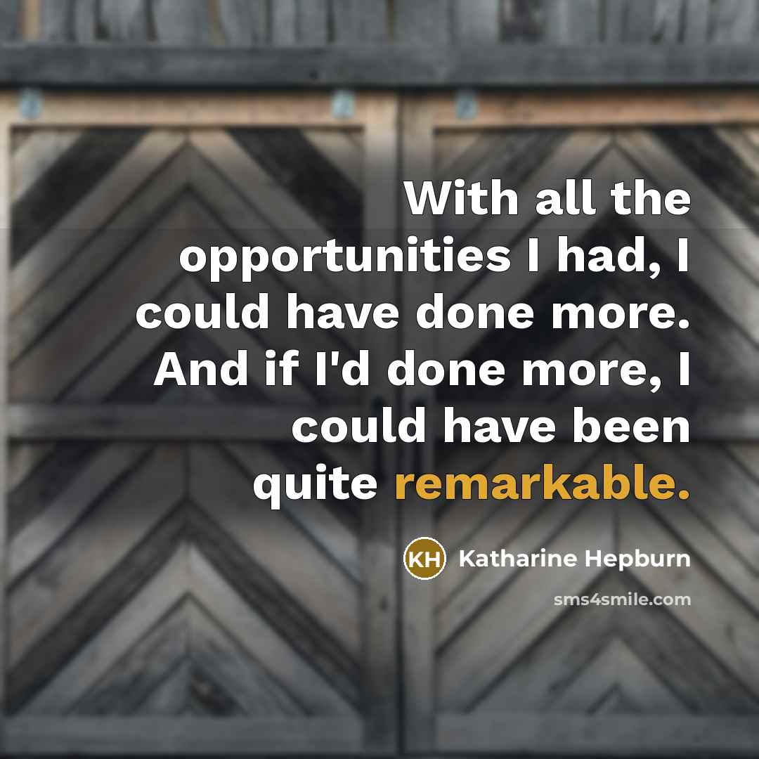 “With all the opportunities I had, I could have done more. And if I'd done more, I could have been quite remarkable.” quote by Katharine Hepburn