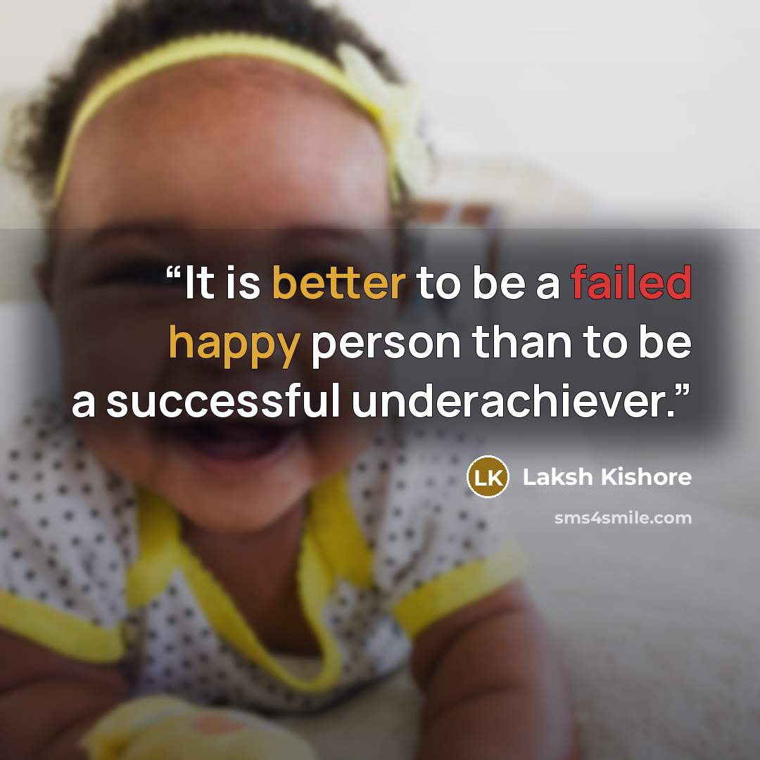 “It is better to be a failed happy person than to be a successful underachiever.” quote by Laksh Kishore