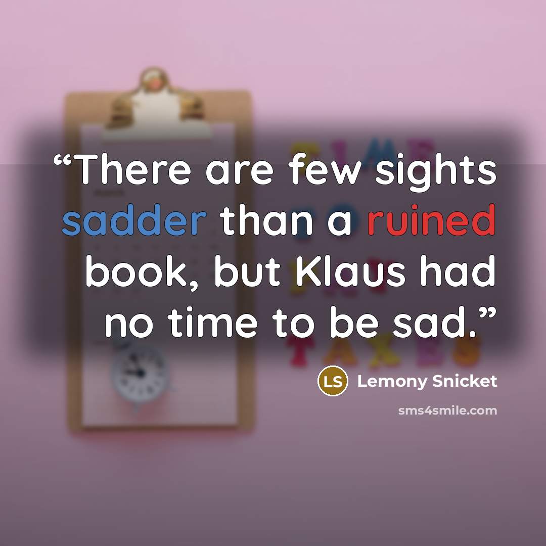 “There are few sights sadder than a ruined book, but Klaus had no time to be sad.” quote by Lemony Snicket
