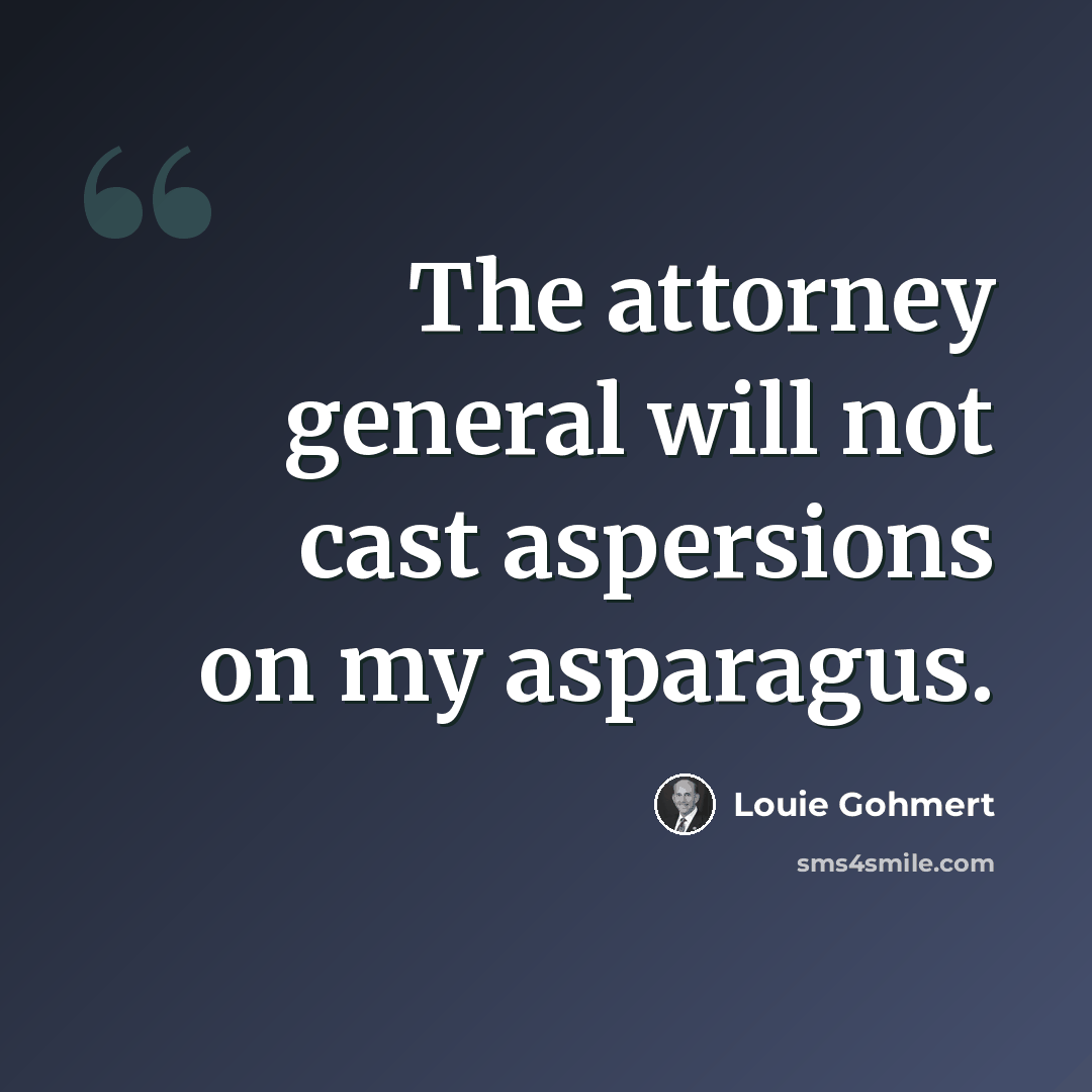 “The attorney general will not cast aspersions on my asparagus.” quote by Louie Gohmert