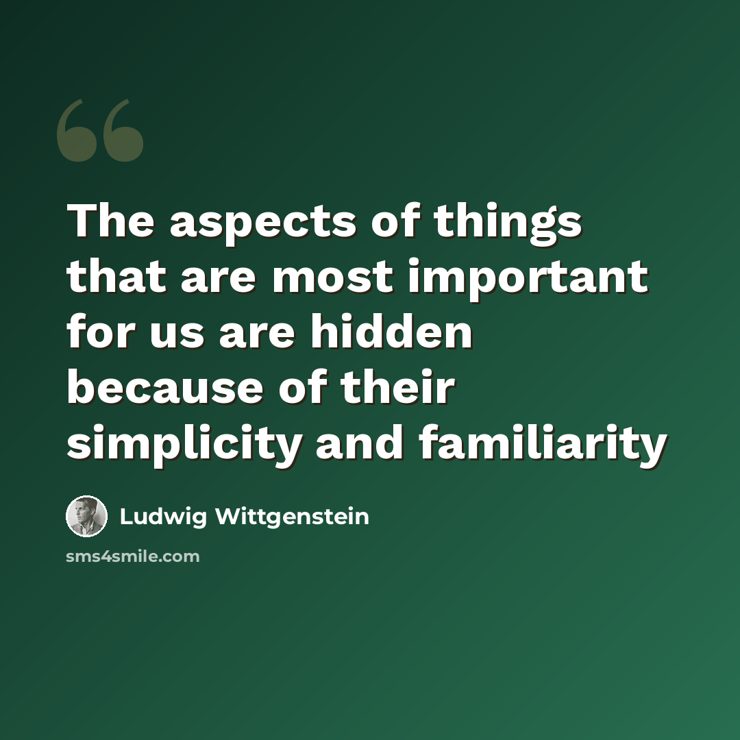 “The aspects of things that are most important for us are hidden because of their simplicity and familiarity” quote by Ludwig Wittgenstein