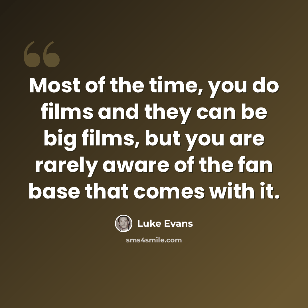“Most of the time, you do films and they can be big films, but you are rarely aware of the fan base that comes with it.” quote by Luke Evans