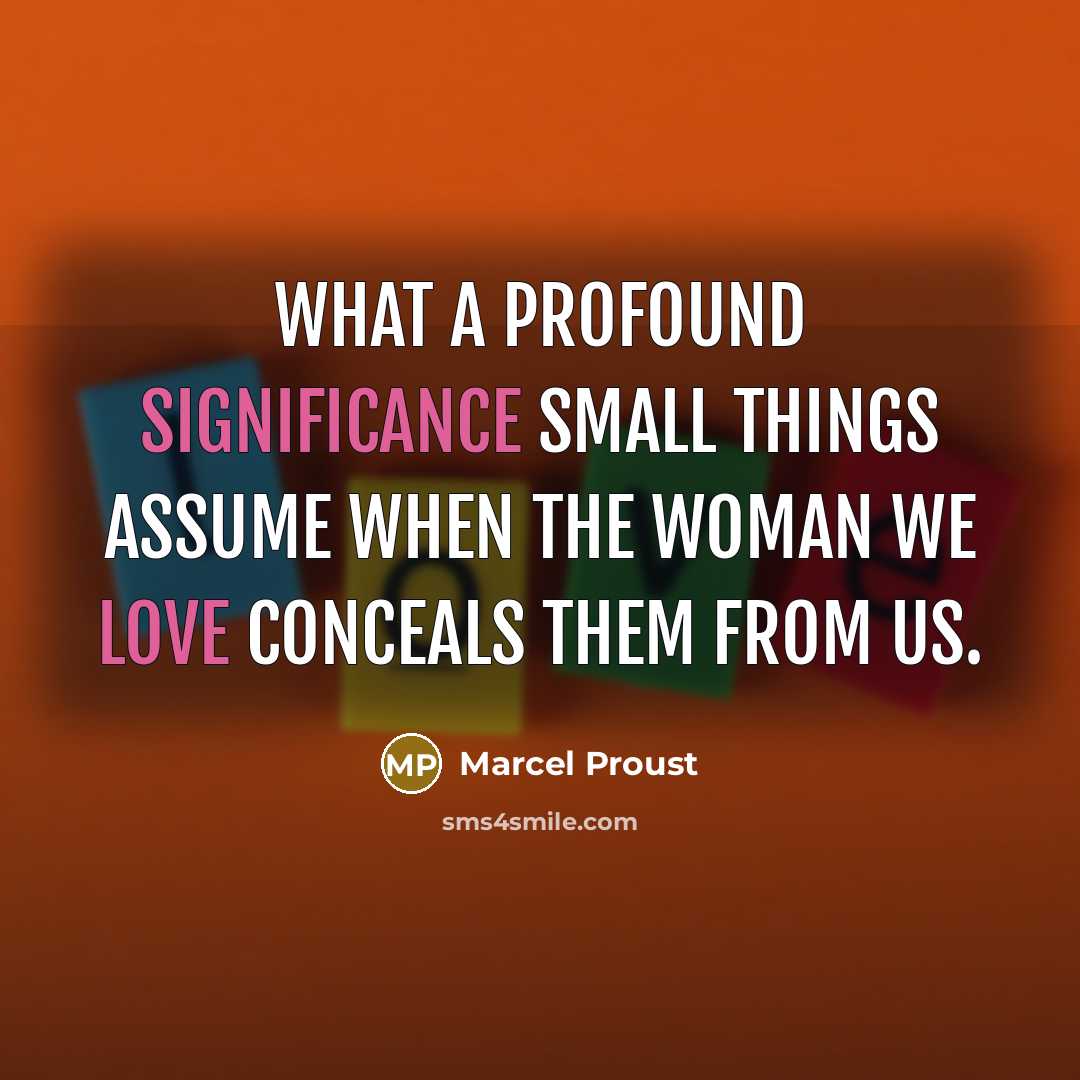 “What a profound significance small things assume when the woman we love conceals them from us.” quote by Marcel Proust