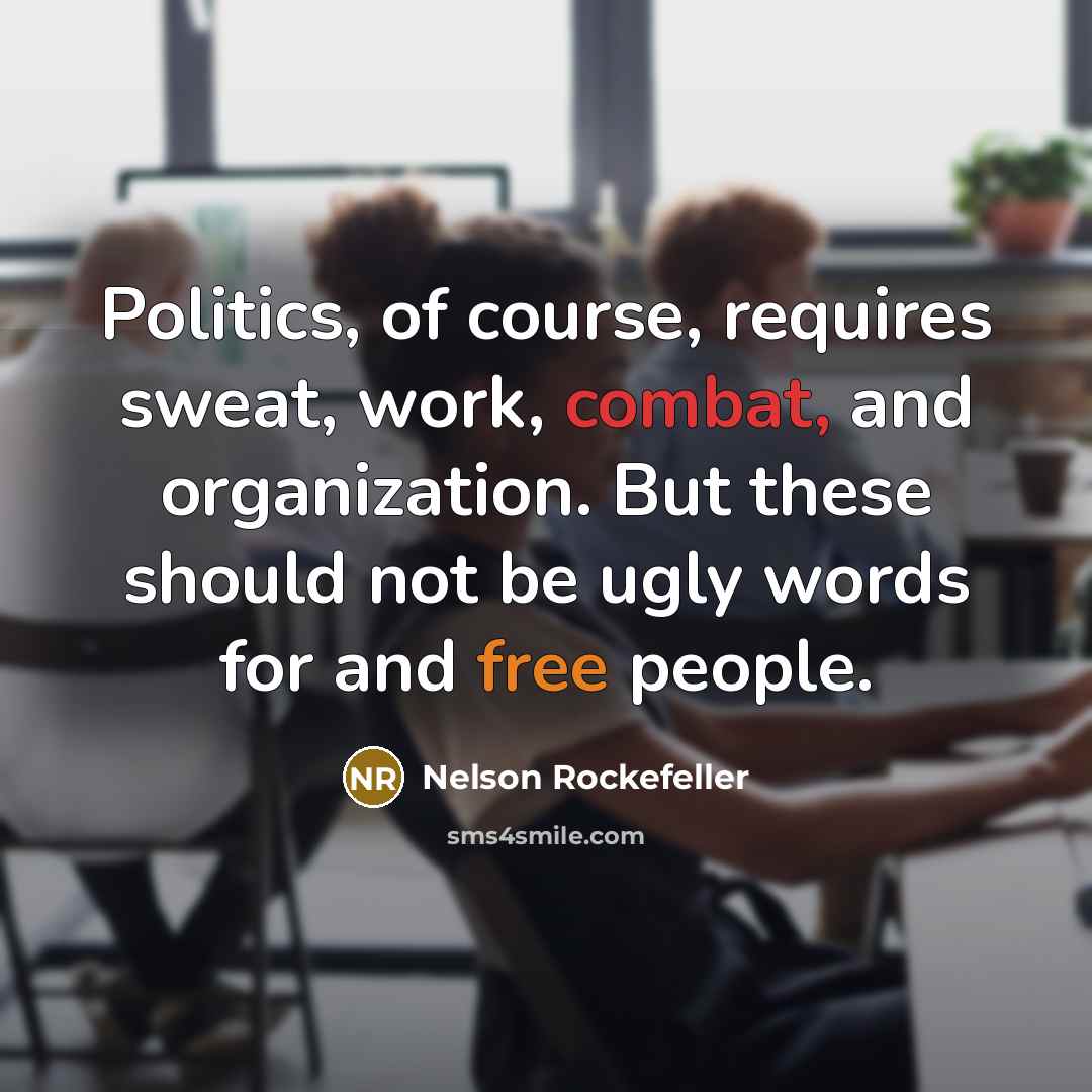 “Politics, of course, requires sweat, work, combat, and organization. But these should not be ugly words for and free people.” quote by Nelson Rockefeller