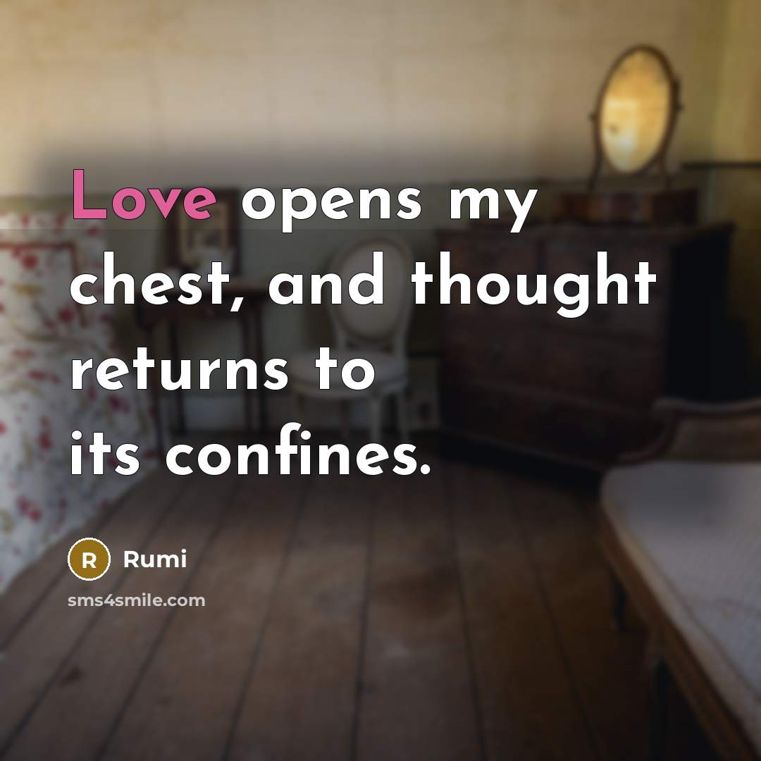 “Love opens my chest, and thought returns to its confines.” quote by Rumi