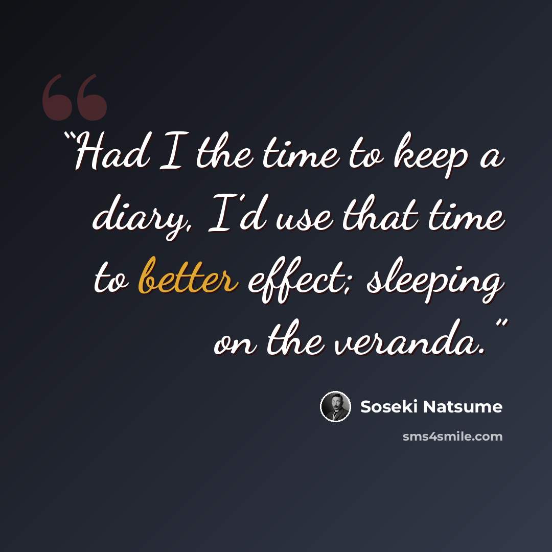 “Had I the time to keep a diary, I’d use that time to better effect; sleeping on the veranda.” quote by Sōseki Natsume