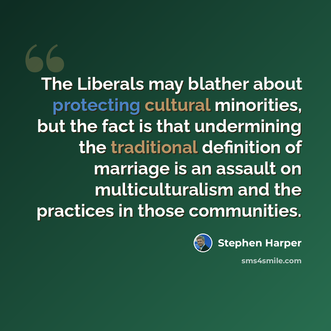 “The Liberals may blather about protecting cultural minorities, but the fact is that undermining the traditional definition of marriage is an assault on multiculturalism and the practices in those communities.” quote by Stephen Harper