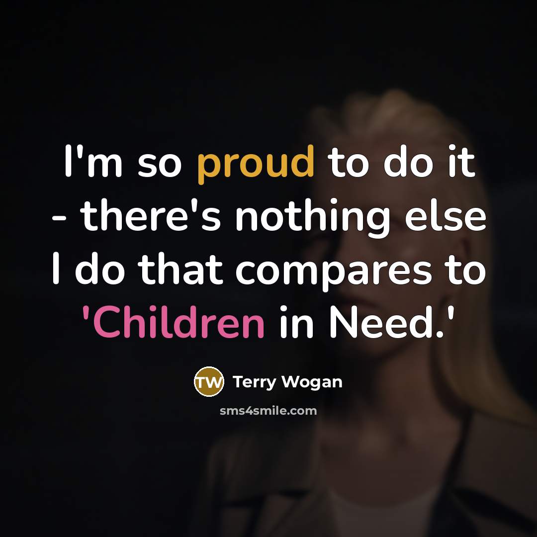 “I'm so proud to do it - there's nothing else I do that compares to 'Children in Need.'” quote by Terry Wogan