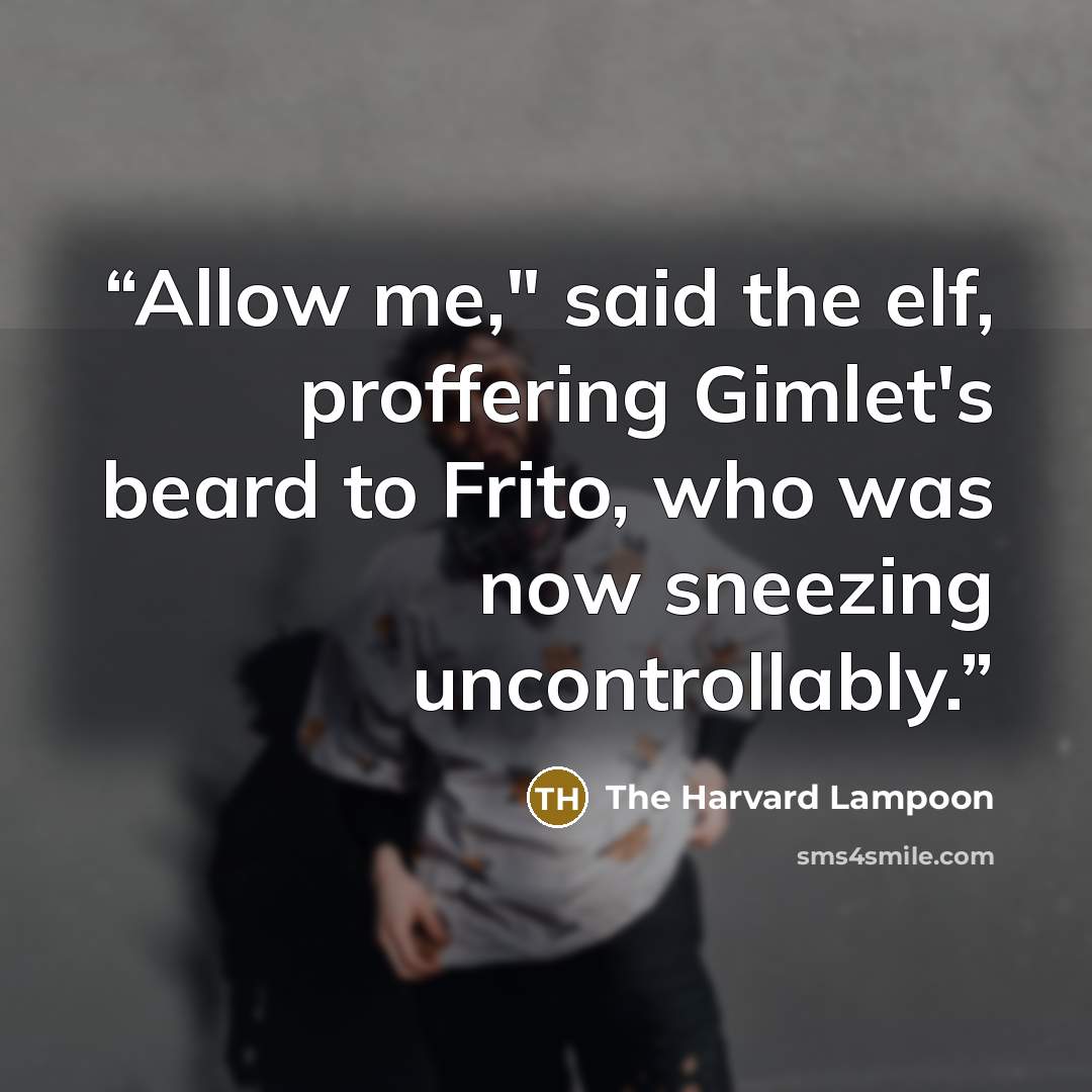 “Allow me," said the elf, proffering Gimlet's beard to Frito, who was now sneezing uncontrollably.” quote by The Harvard Lampoon