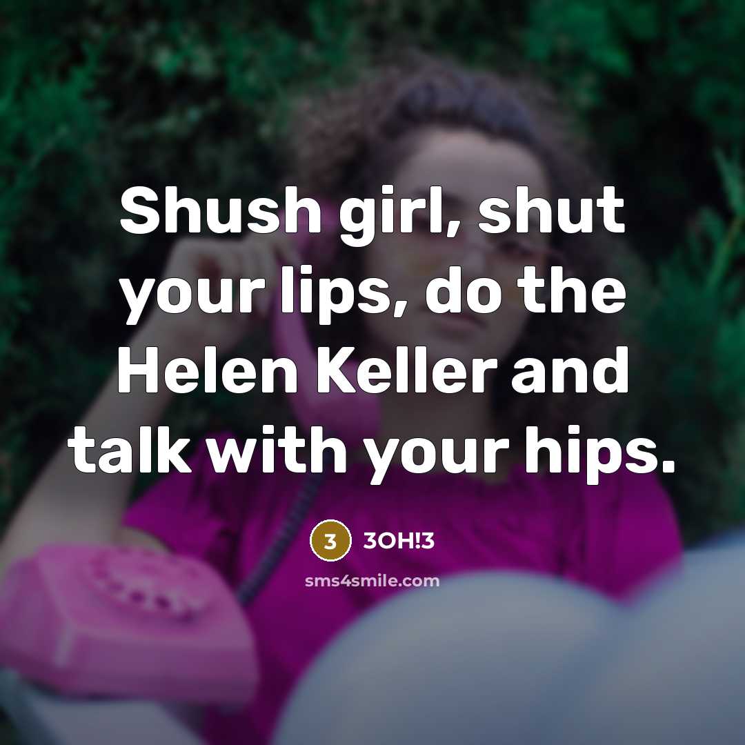 “Shush girl, shut your lips, do the Helen Keller and talk with your hips.” quote by 3OH!3